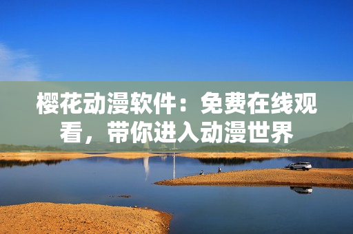 樱花动漫软件：免费在线观看，带你进入动漫世界