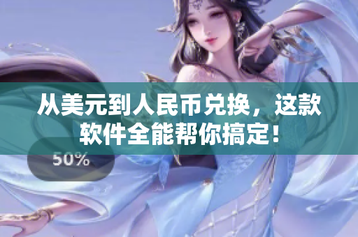从美元到人民币兑换，这款软件全能帮你搞定！
