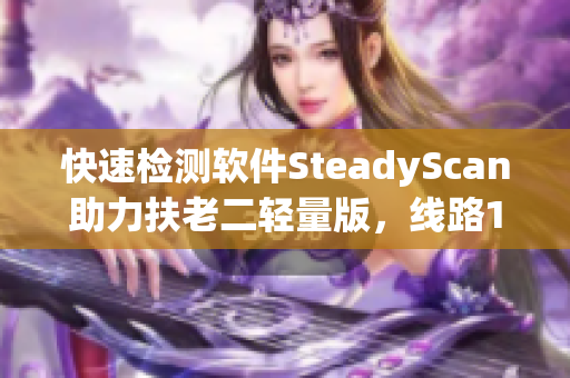 快速检测软件SteadyScan助力扶老二轻量版，线路1报告详尽准确