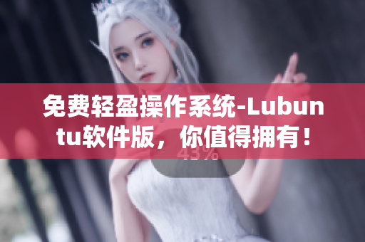 免费轻盈操作系统-Lubuntu软件版，你值得拥有！