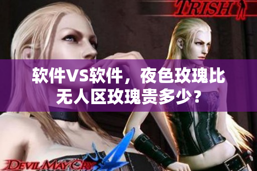 软件VS软件，夜色玫瑰比无人区玫瑰贵多少？