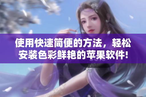使用快速简便的方法，轻松安装色彩鲜艳的苹果软件!
