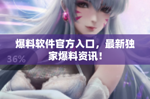 爆料软件官方入口，最新独家爆料资讯！
