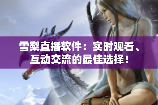 雪梨直播软件：实时观看、互动交流的最佳选择！