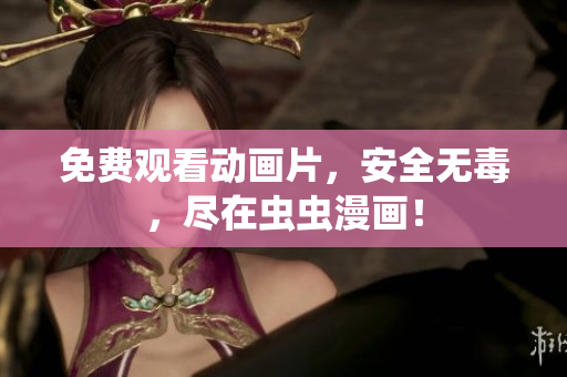 免费观看动画片，安全无毒，尽在虫虫漫画！