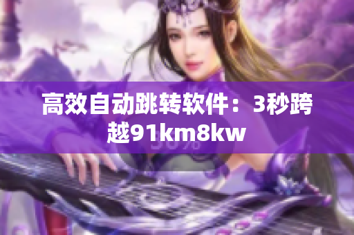 高效自动跳转软件：3秒跨越91km8kw