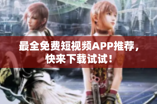 最全免费短视频APP推荐，快来下载试试！