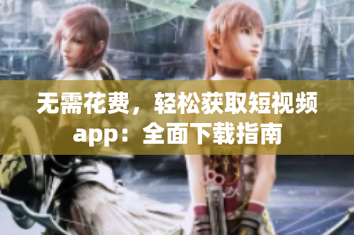 无需花费，轻松获取短视频app：全面下载指南
