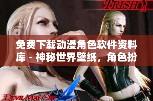 免费下载动漫角色软件资料库 - 神秘世界壁纸，角色扮演，漫画等