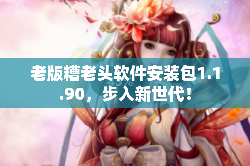 老版糟老头软件安装包1.1.90，步入新世代！