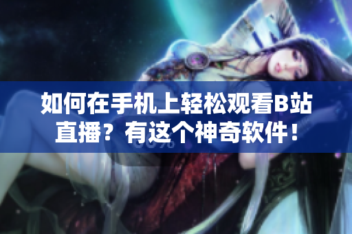 如何在手机上轻松观看B站直播？有这个神奇软件！