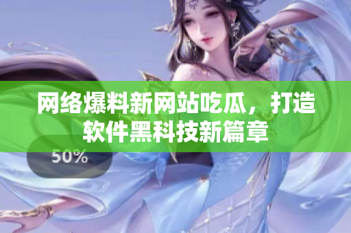 网络爆料新网站吃瓜，打造软件黑科技新篇章