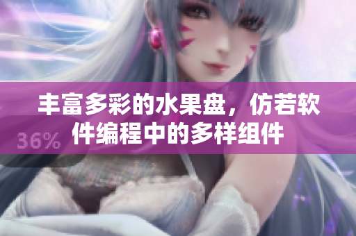 丰富多彩的水果盘，仿若软件编程中的多样组件