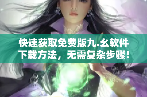 快速获取免费版九.幺软件下载方法，无需复杂步骤！
