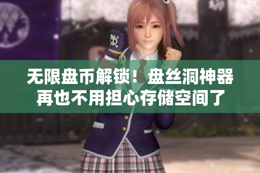 无限盘币解锁！盘丝洞神器再也不用担心存储空间了