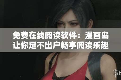 免费在线阅读软件：漫画岛让你足不出户畅享阅读乐趣