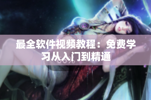 最全软件视频教程：免费学习从入门到精通
