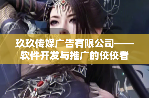 玖玖传媒广告有限公司——软件开发与推广的佼佼者