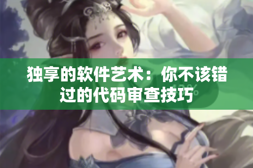 独享的软件艺术：你不该错过的代码审查技巧