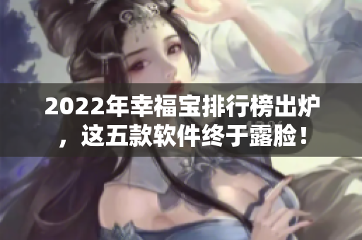 2022年幸福宝排行榜出炉，这五款软件终于露脸！