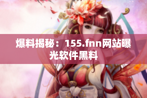 爆料揭秘：155.fnn网站曝光软件黑料