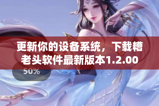 更新你的设备系统，下载糟老头软件最新版本1.2.00