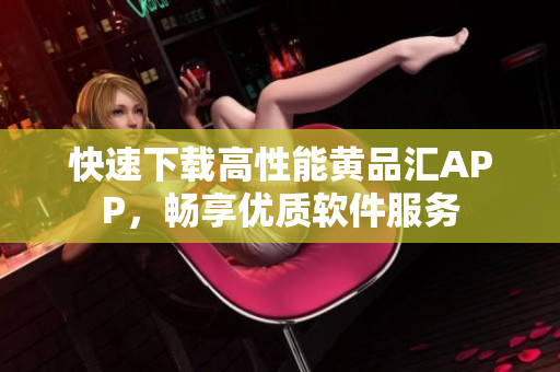 快速下载高性能黄品汇APP，畅享优质软件服务