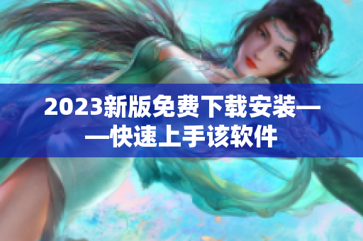 2023新版免费下载安装——快速上手该软件
