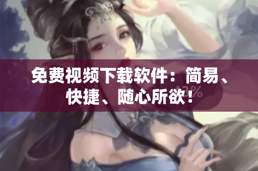 免费视频下载软件：简易、快捷、随心所欲！
