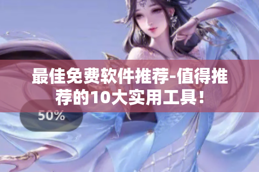 最佳免费软件推荐-值得推荐的10大实用工具！