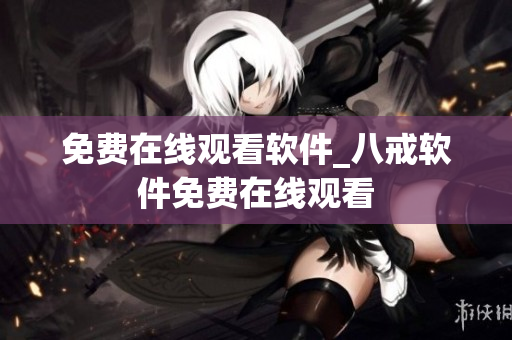 免费在线观看软件_八戒软件免费在线观看