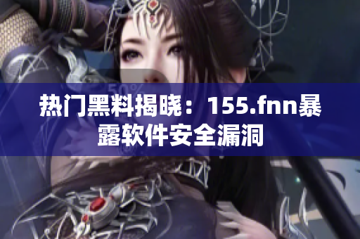 热门黑料揭晓：155.fnn暴露软件安全漏洞