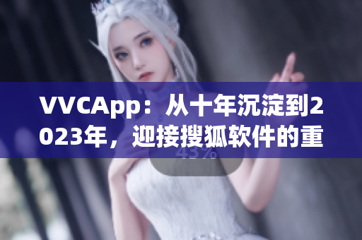 VVCApp：从十年沉淀到2023年，迎接搜狐软件的重大更新