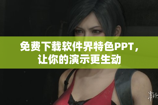 免费下载软件界特色PPT，让你的演示更生动