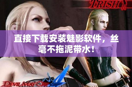 直接下载安装魅影软件，丝毫不拖泥带水！