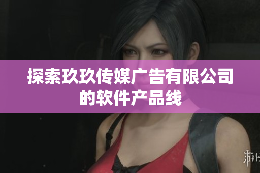 探索玖玖传媒广告有限公司的软件产品线