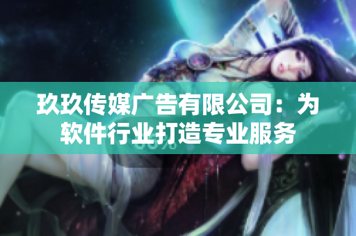 玖玖传媒广告有限公司：为软件行业打造专业服务