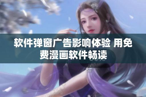 软件弹窗广告影响体验 用免费漫画软件畅读