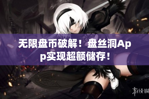 无限盘币破解！盘丝洞App实现超额储存！