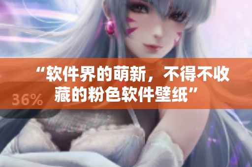 “软件界的萌新，不得不收藏的粉色软件壁纸”