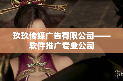 玖玖传媒广告有限公司——软件推广专业公司