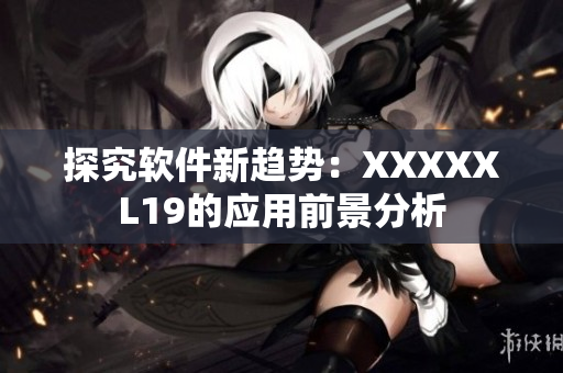 探究软件新趋势：XXXXXL19的应用前景分析