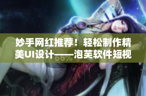 妙手网红推荐！轻松制作精美UI设计——泡芙软件短视频教程