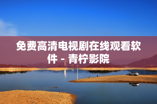免费高清电视剧在线观看软件 - 青柠影院