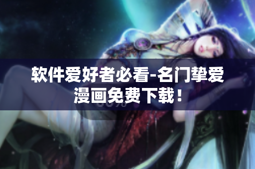 软件爱好者必看-名门挚爱漫画免费下载！