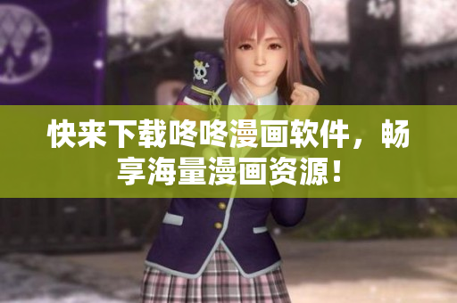 快来下载咚咚漫画软件，畅享海量漫画资源！
