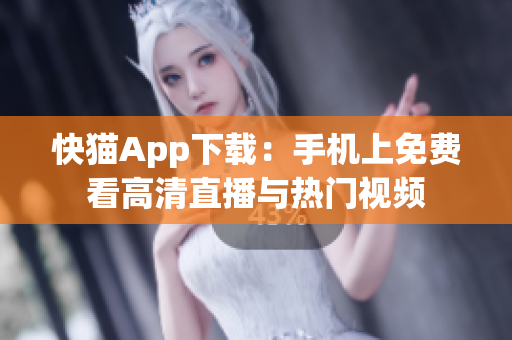 快猫App下载：手机上免费看高清直播与热门视频