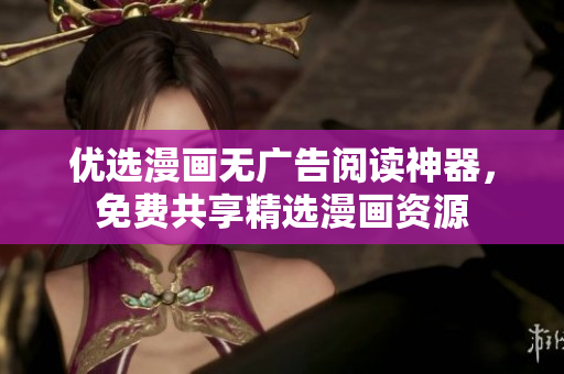 优选漫画无广告阅读神器，免费共享精选漫画资源