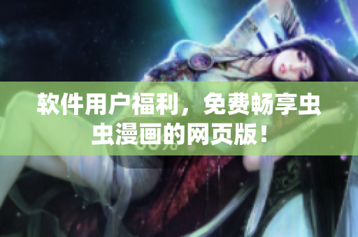 软件用户福利，免费畅享虫虫漫画的网页版！