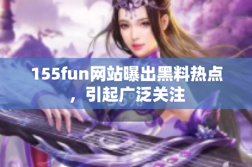 155fun网站曝出黑料热点，引起广泛关注